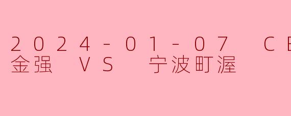 2024-01-07 CBA 四川金强 VS 宁波町渥